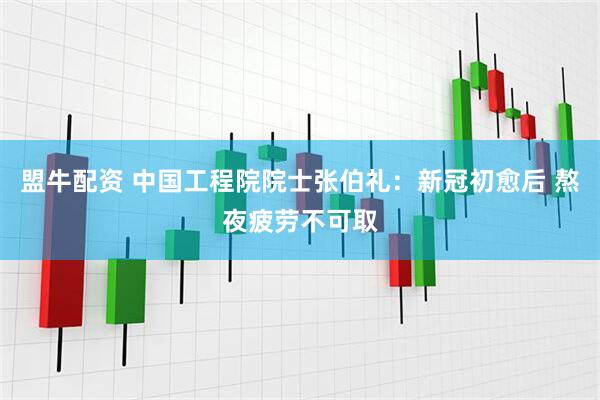 盟牛配资 中国工程院院士张伯礼：新冠初愈后 熬夜疲劳不可取