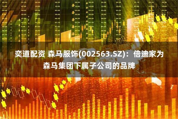 奕道配资 森马服饰(002563.SZ)：倍迪家为森马集团下属子公司的品牌