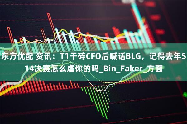 东方优配 资讯：T1干碎CFO后喊话BLG，记得去年S14决赛怎么虐你的吗_Bin_Faker_方面