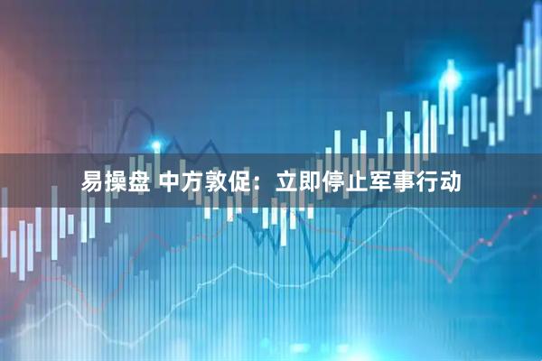 易操盘 中方敦促：立即停止军事行动